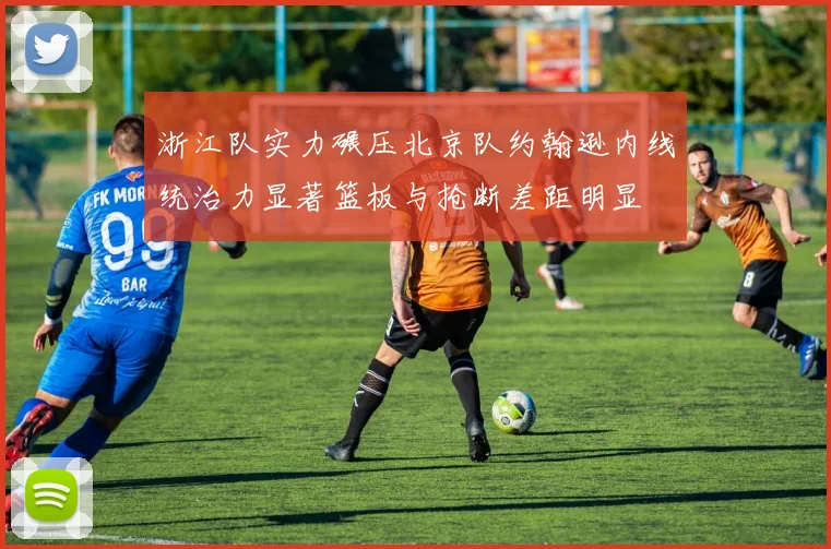 浙江队实力碾压北京队约翰逊内线统治力显著篮板与抢断差距明显