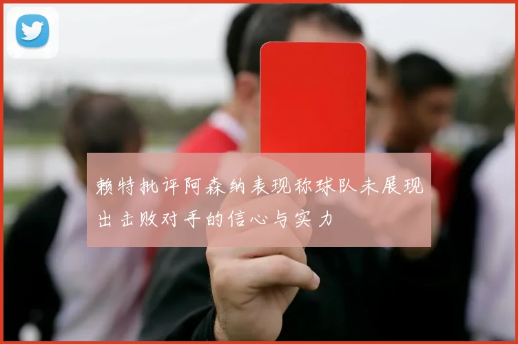 赖特批评阿森纳表现称球队未展现出击败对手的信心与实力