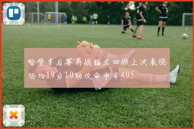 哈登季后赛再战猛龙回顾上次表现场均19分10助攻命中率405