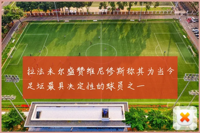 拉法米尔盛赞维尼修斯称其为当今足坛最具决定性的球员之一