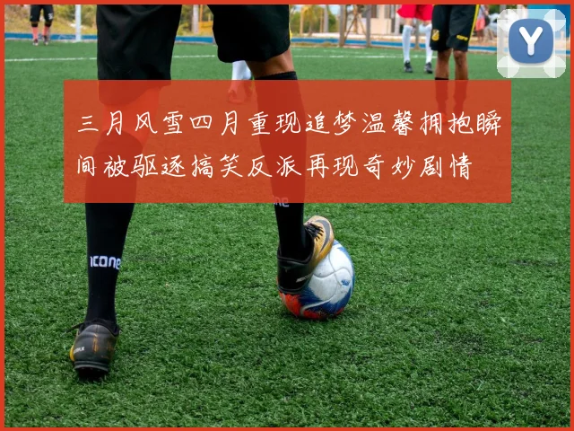 三月风雪四月重现追梦温馨拥抱瞬间被驱逐搞笑反派再现奇妙剧情