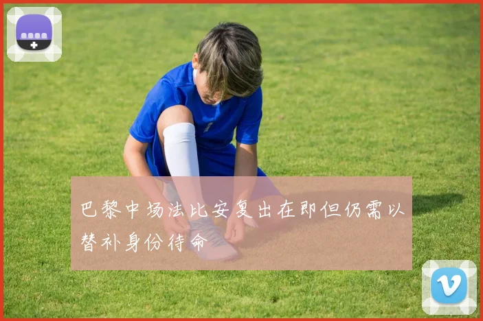 巴黎中场法比安复出在即但仍需以替补身份待命