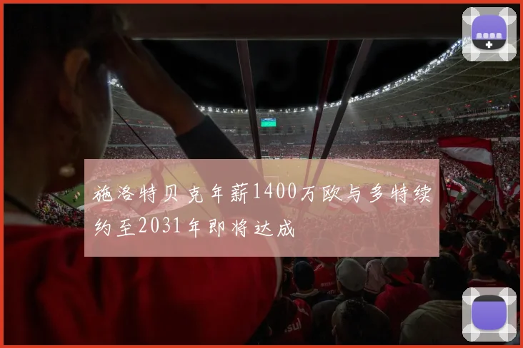 施洛特贝克年薪1400万欧与多特续约至2031年即将达成