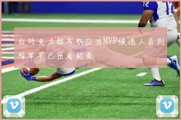 白巧克力称布朗应为MVP候选人否则绿军早已出局钓鱼