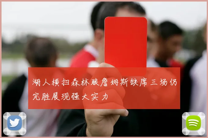 湖人横扫森林狼詹姆斯缺席三场仍完胜展现强大实力